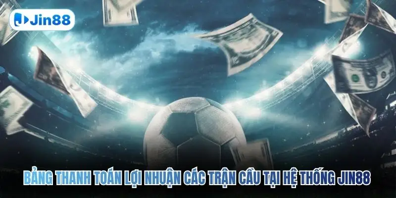 Bảng thanh toán lợi nhuận các trận cầu tại hệ thống JIN88